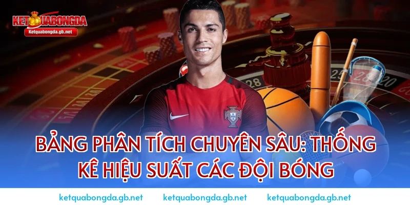Bảng phân tích chuyên sâu: Thống kê hiệu suất các đội bóng
