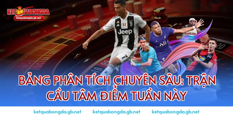 Bảng phân tích chuyên sâu: Trận cầu tâm điểm tuần này