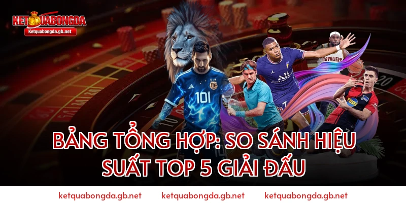 Bảng Tổng Hợp: So Sánh Hiệu Suất Top 5 Giải Đấu