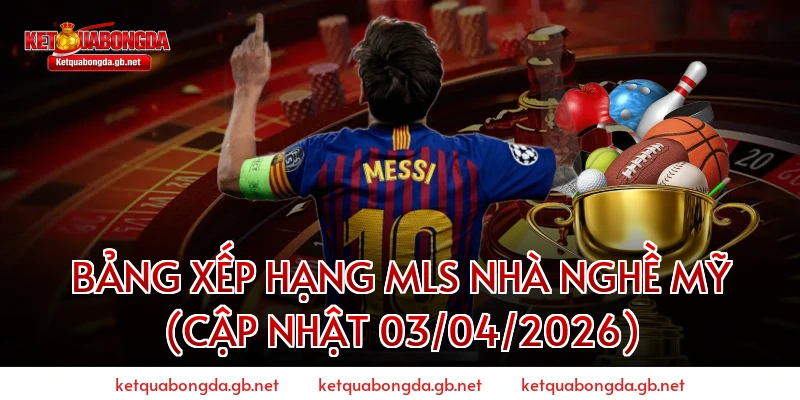 Bảng xếp hạng MLS Nhà Nghề Mỹ (Cập nhật 03/04/2026)