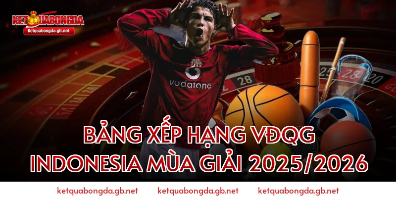 Bảng Xếp Hạng VĐQG Indonesia Mùa Giải 2025/2026