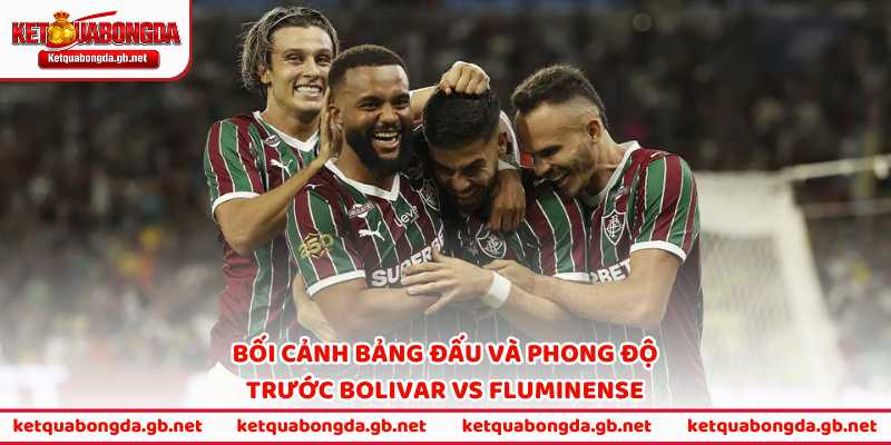 Bối cảnh bảng đấu và phong độ trước Bolivar vs Fluminense