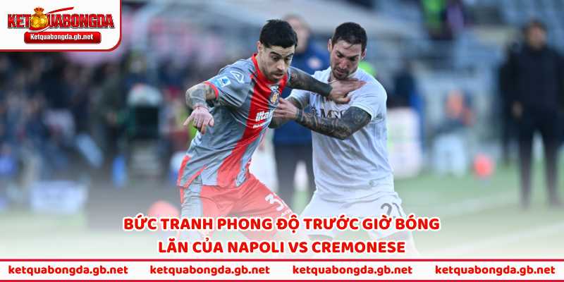 Bức tranh phong độ trước giờ bóng lăn của Napoli vs Cremonese