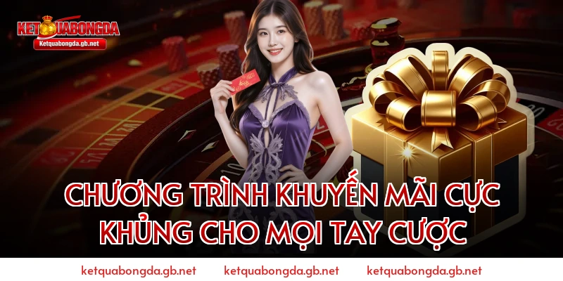 Chương Trình Khuyến Mãi Cực Khủng Cho Mọi Tay Cược