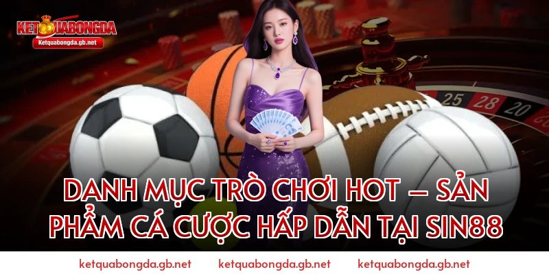 Danh Mục Trò Chơi Hot – Sản Phẩm Cá Cược Hấp Dẫn Tại Sin88