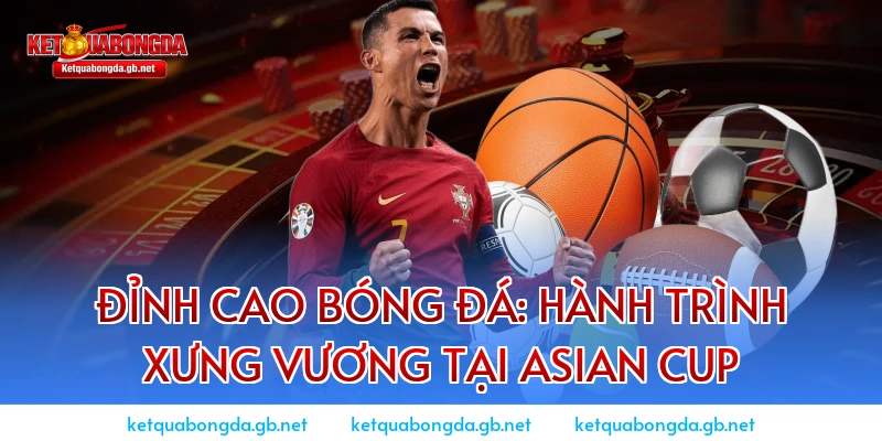 Đỉnh cao bóng đá: Hành trình xưng vương tại Asian Cup