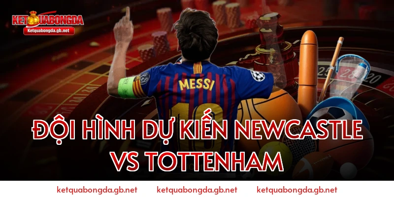 Đội hình dự kiến Newcastle vs Tottenham