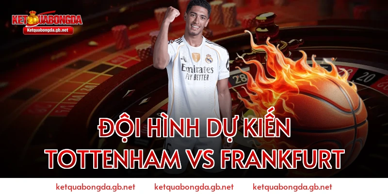 Đội hình dự kiến Tottenham vs Frankfurt