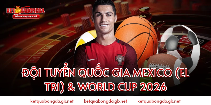 Đội tuyển quốc gia Mexico (El Tri) & World Cup 2026