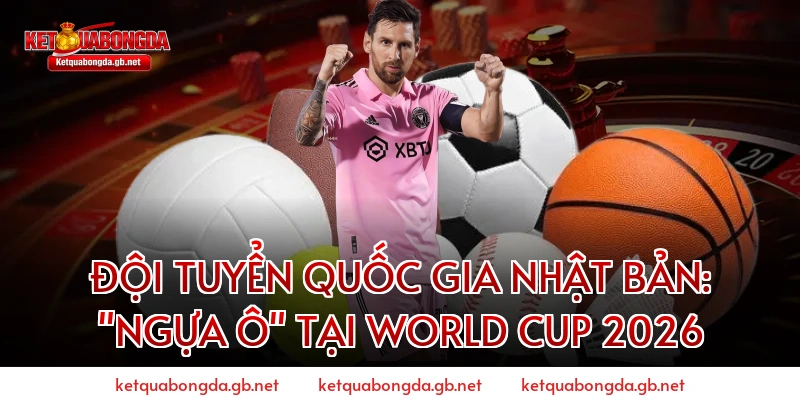 Đội tuyển quốc gia Nhật Bản: "Ngựa ô" tại World Cup 2026