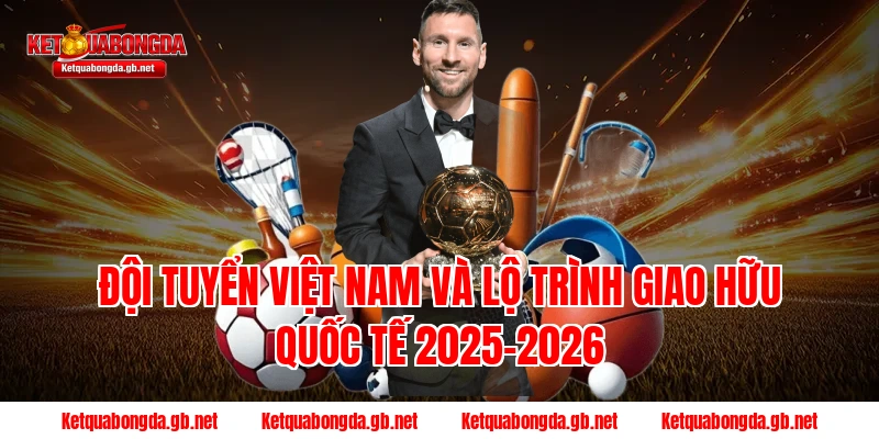 Đội tuyển Việt Nam và lộ trình Giao hữu Quốc tế 2025-2026