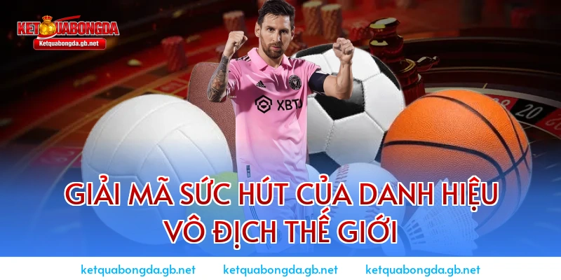 Giải mã sức hút của danh hiệu vô địch thế giới