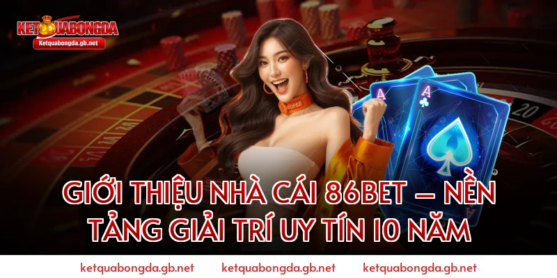 Giới Thiệu Nhà Cái 86BET – Nền Tảng Giải Trí Uy Tín 10 Năm