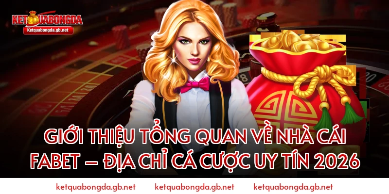 GIỚI THIỆU TỔNG QUAN VỀ NHÀ CÁI FABET – ĐỊA CHỈ CÁ CƯỢC UY TÍN 2026