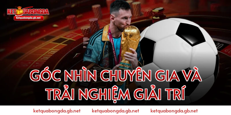 Góc Nhìn Chuyên Gia Và Trải Nghiệm Giải Trí