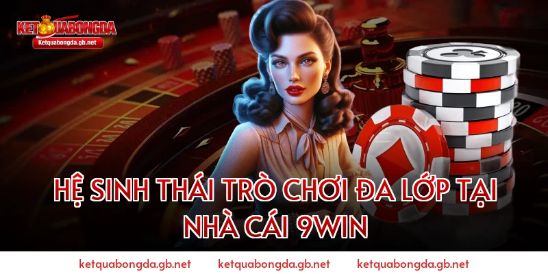 Hệ Sinh Thái Trò Chơi Đa Lớp Tại Nhà Cái 9WIN