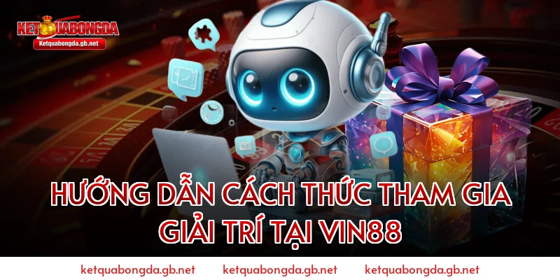 Hướng Dẫn Cách Thức Tham Gia Giải Trí Tại Vin88