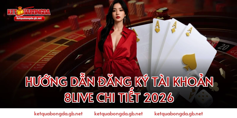 Hướng Dẫn Đăng Ký Tài Khoản 8live Chi Tiết 2026