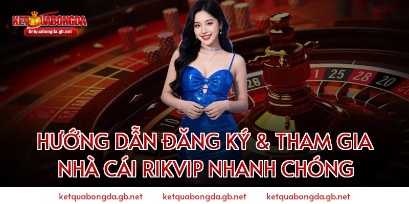 Hướng Dẫn Đăng Ký & Tham Gia Nhà Cái RIKVIP Nhanh Chóng