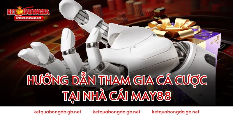 HƯỚNG DẪN THAM GIA CÁ CƯỢC TẠI NHÀ CÁI MAY88