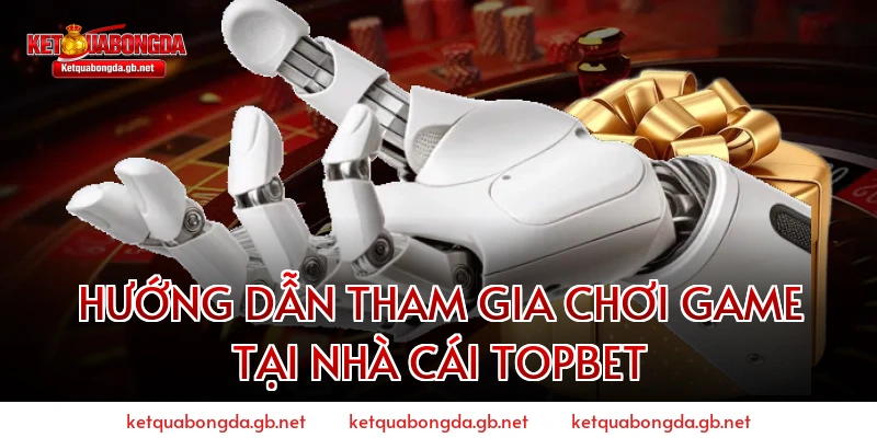 HƯỚNG DẪN THAM GIA CHƠI GAME TẠI NHÀ CÁI TOPBET