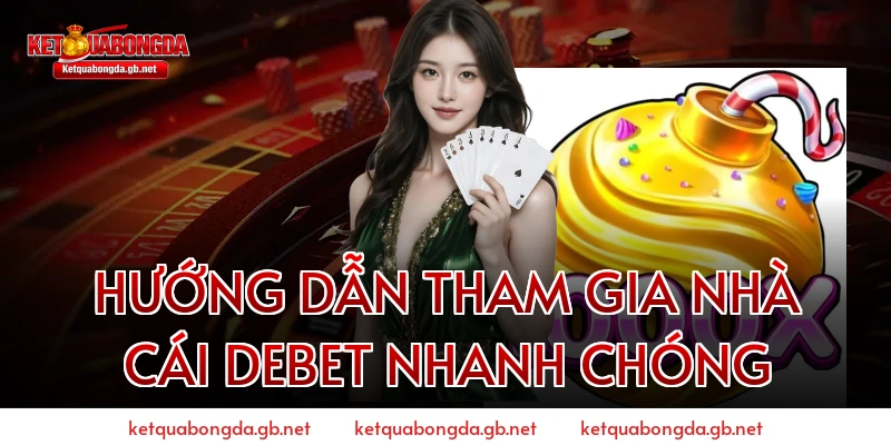 Hướng Dẫn Tham Gia Nhà Cái Debet Nhanh Chóng
