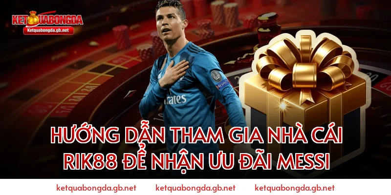 Hướng Dẫn Tham Gia Nhà Cái RIK88 Để Nhận Ưu Đãi Messi