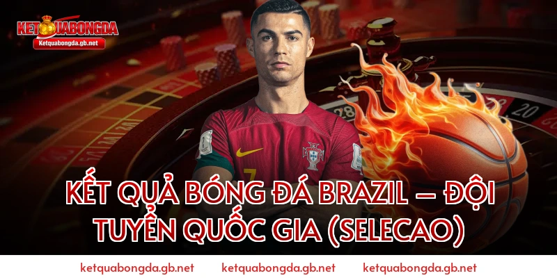Kết quả bóng đá Brazil – Đội tuyển quốc gia (Selecao)