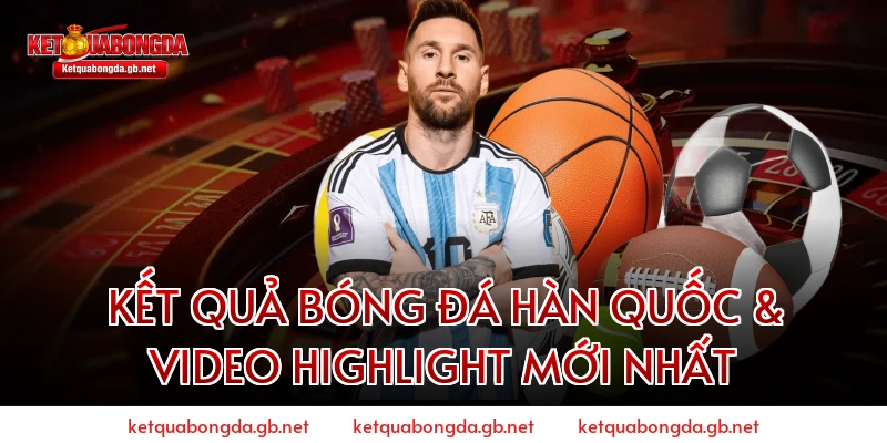 Kết quả bóng đá Hàn Quốc & Video Highlight mới nhất