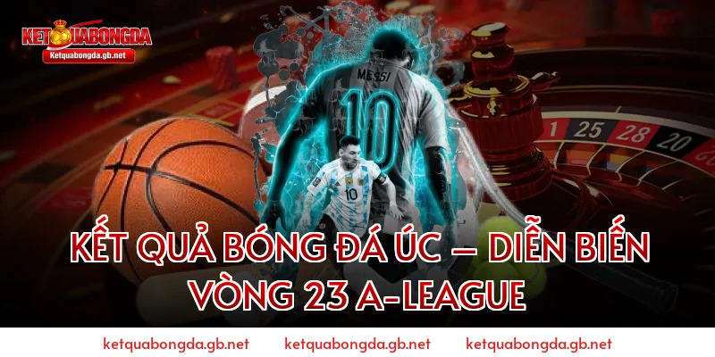 Kết quả bóng đá Úc – Diễn biến vòng 23 A-League