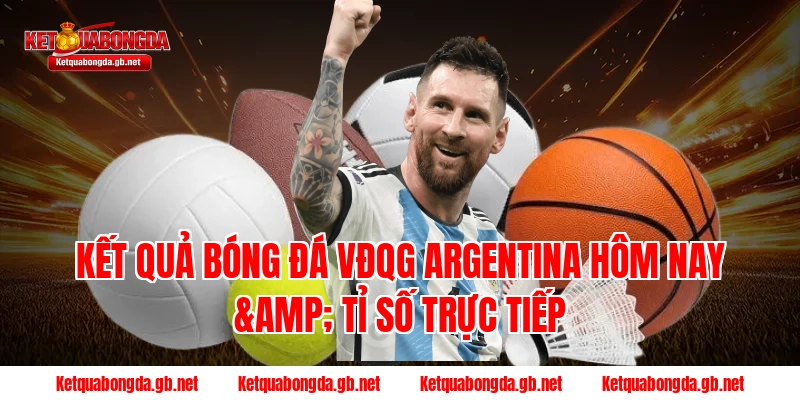 Kết quả bóng đá VĐQG Argentina hôm nay & Tỉ số trực tiếp
