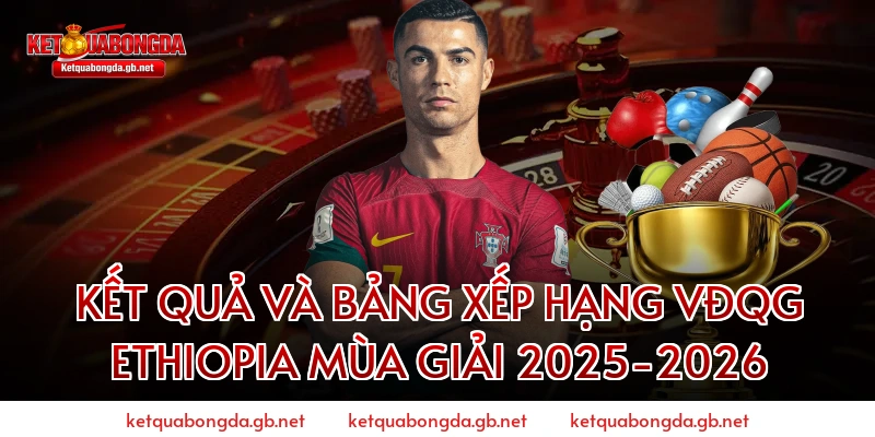 Kết Quả Và Bảng Xếp Hạng VĐQG Ethiopia Mùa Giải 2025-2026