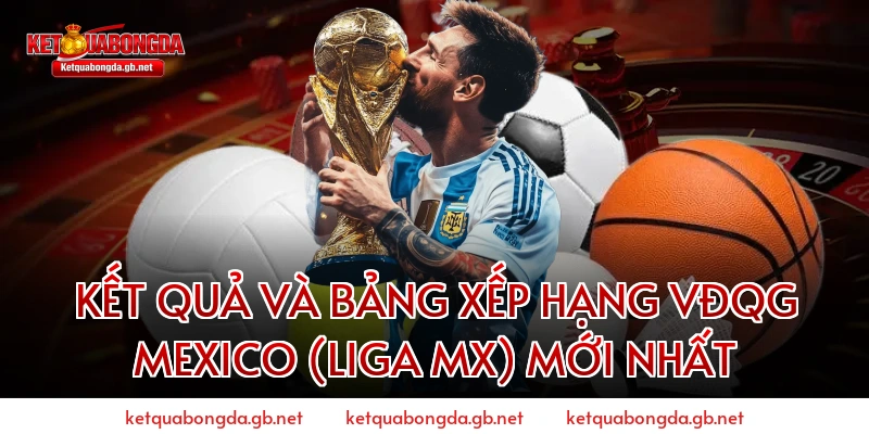 Kết Quả Và Bảng Xếp Hạng VĐQG Mexico (Liga MX) Mới Nhất