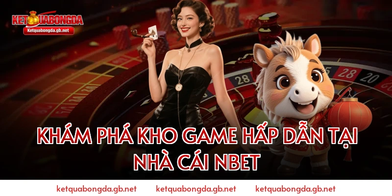 Khám Phá Kho Game Hấp Dẫn Tại Nhà Cái NBET
