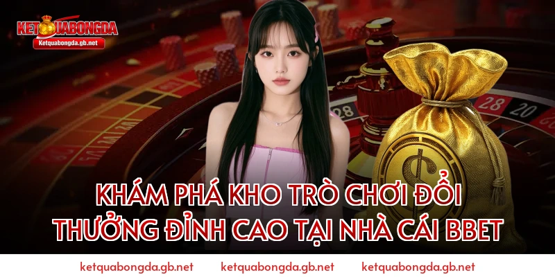 Khám Phá Kho Trò Chơi Đổi Thưởng Đỉnh Cao Tại Nhà Cái BBET