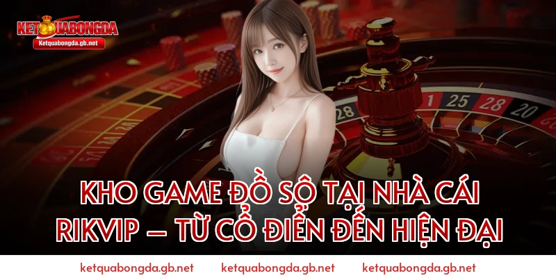 Kho Game Đồ Sộ Tại Nhà Cái RIKVIP – Từ Cổ Điển Đến Hiện Đại