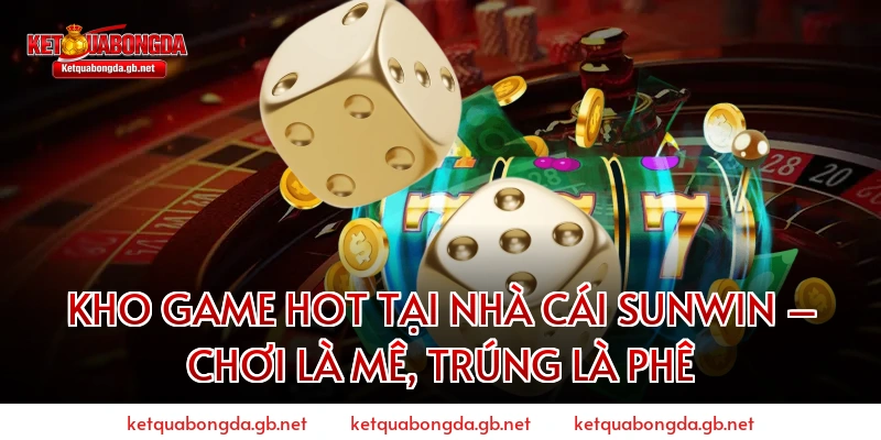 Kho Game Hot Tại Nhà Cái Sunwin – Chơi Là Mê, Trúng Là Phê