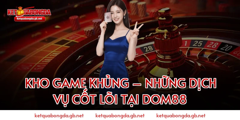 Kho Game Khủng – Những Dịch Vụ Cốt Lõi Tại Dom88