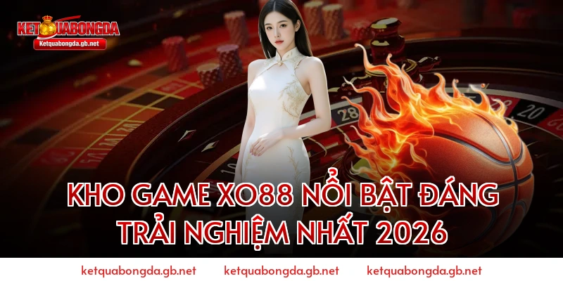 KHO GAME XO88 NỔI BẬT ĐÁNG TRẢI NGHIỆM NHẤT 2026