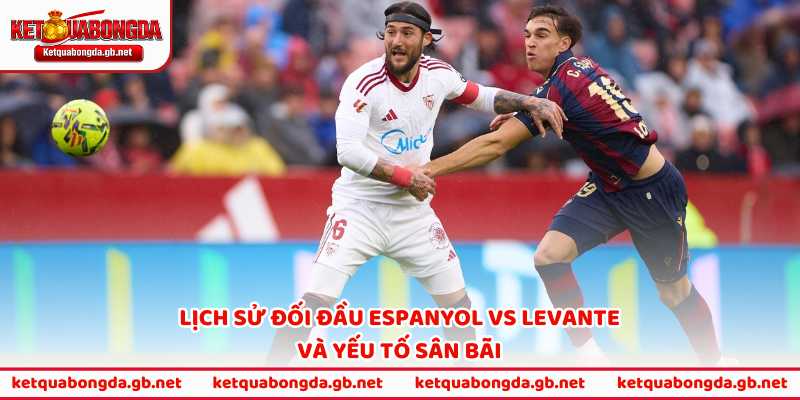 Lịch sử đối đầu Espanyol vs Levante và yếu tố sân bãi