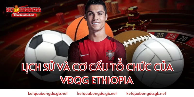 Lịch Sử Và Cơ Cấu Tổ Chức Của VĐQG Ethiopia