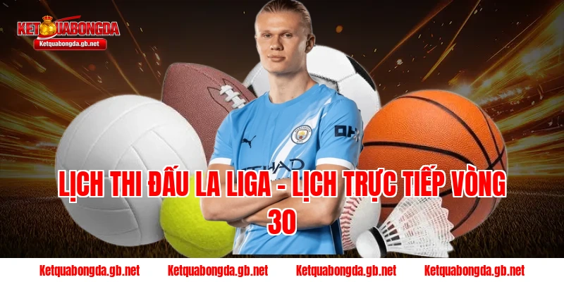 Lịch thi đấu La Liga – Lịch trực tiếp vòng 30