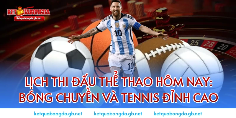 Lịch thi đấu thể thao hôm nay: Bóng chuyền và Tennis đỉnh cao