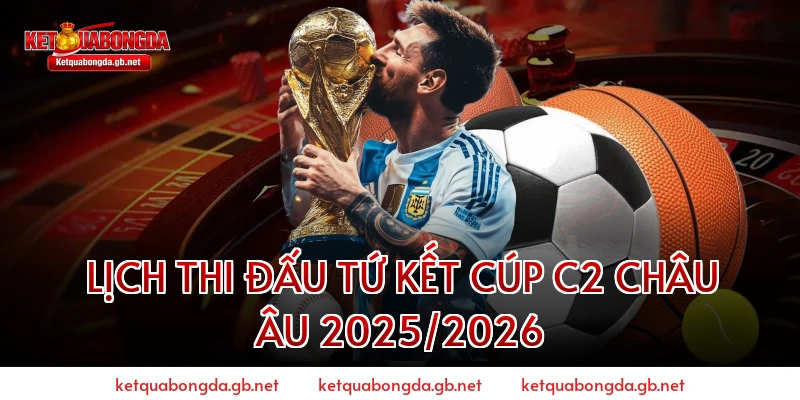 Lịch Thi Đấu Tứ Kết Cúp C2 Châu Âu 2025/2026