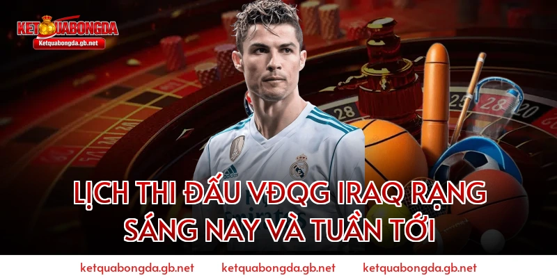 Lịch thi đấu VĐQG Iraq rạng sáng nay và tuần tới