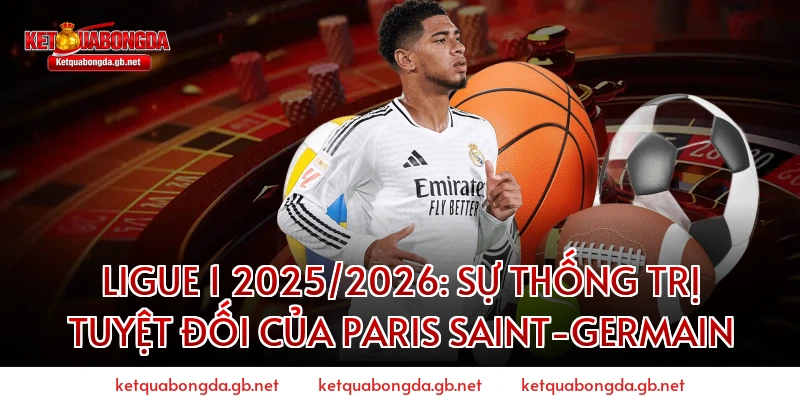 Ligue 1 2025/2026: Sự thống trị tuyệt đối của Paris Saint-Germain