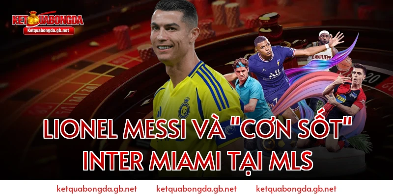 Lionel Messi và "Cơn sốt" Inter Miami tại MLS
