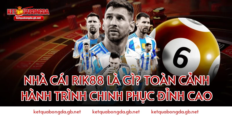 Nhà Cái RIK88 Là Gì? Toàn Cảnh Hành Trình Chinh Phục Đỉnh Cao
