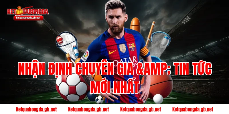 Nhận Định Chuyên Gia & Tin Tức Mới Nhất