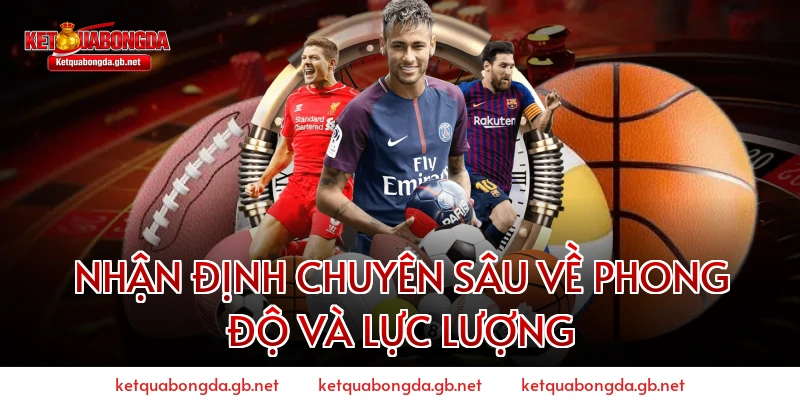 Nhận định chuyên sâu về phong độ và lực lượng